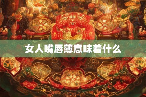 女人嘴唇薄意味着什么
