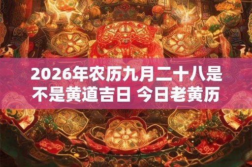 2026年农历九月二十八是不是黄道吉日 今日老黄历卦象