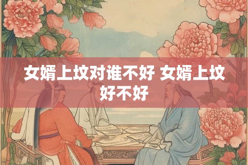 女婿上坟对谁不好 女婿上坟好不好