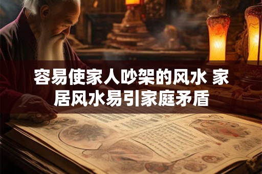 容易使家人吵架的风水 家居风水易引家庭矛盾 容易使家人吵架的风水 家居风水易引家庭矛盾