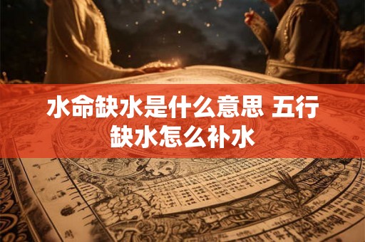 水命缺水是什么意思 五行缺水怎么补水