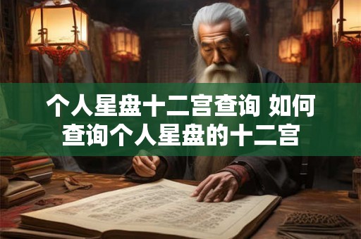 个人星盘十二宫查询 如何查询个人星盘的十二宫