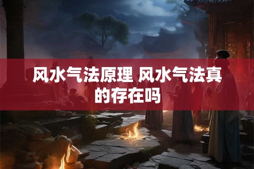 风水气法原理 风水气法真的存在吗