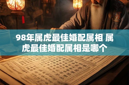 98年属虎最佳婚配属相 属虎最佳婚配属相是哪个