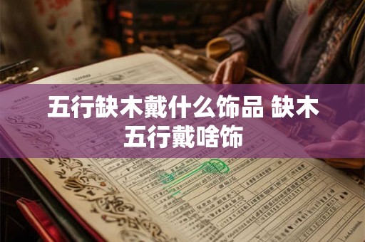 五行缺木戴什么饰品 缺木五行戴啥饰