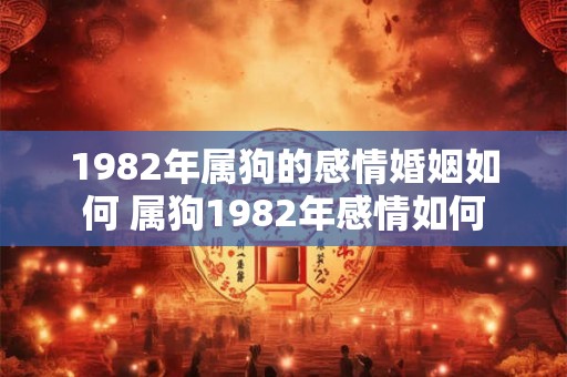 1982年属狗的感情婚姻如何 属狗1982年感情如何
