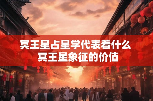 冥王星占星学代表着什么  冥王星象征的价值