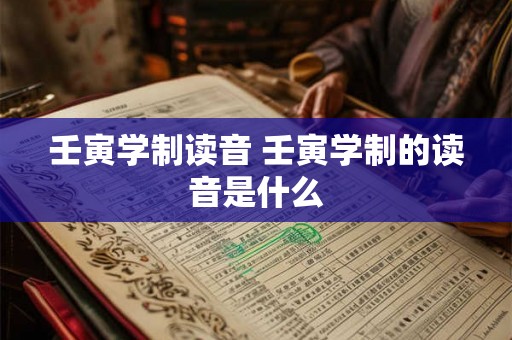 壬寅学制读音 壬寅学制的读音是什么