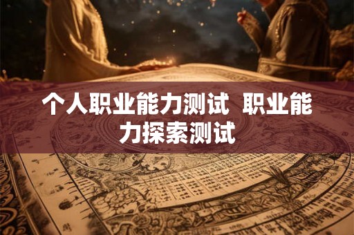 个人职业能力测试  职业能力探索测试