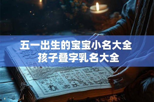 五一出生的宝宝小名大全  孩子叠字乳名大全