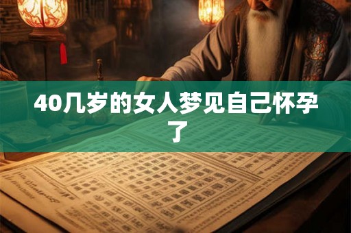 40几岁的女人梦见自己怀孕了