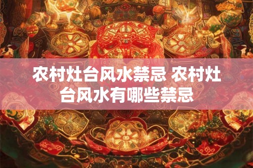 农村灶台风水禁忌 农村灶台风水有哪些禁忌