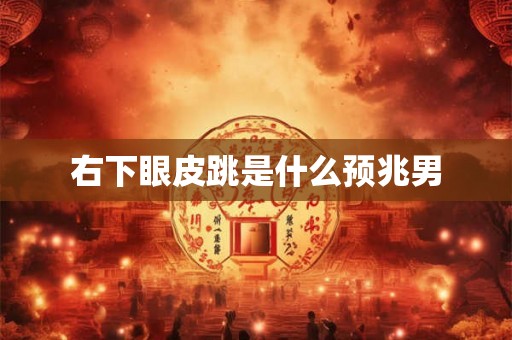 右下眼皮跳是什么预兆男 右下眼皮跳是什么预兆男