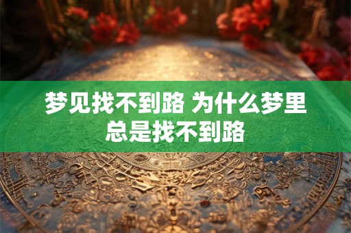 梦见找不到路 为什么梦里总是找不到路