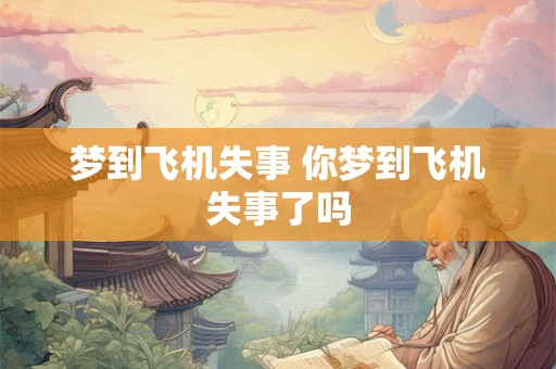 梦到飞机失事 你梦到飞机失事了吗 梦到飞机失事 你梦到飞机失事了吗