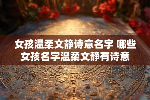 女孩温柔文静诗意名字 哪些女孩名字温柔文静有诗意