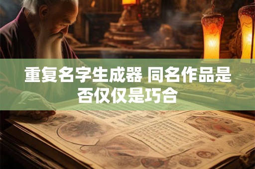 重复名字生成器 同名作品是否仅仅是巧合