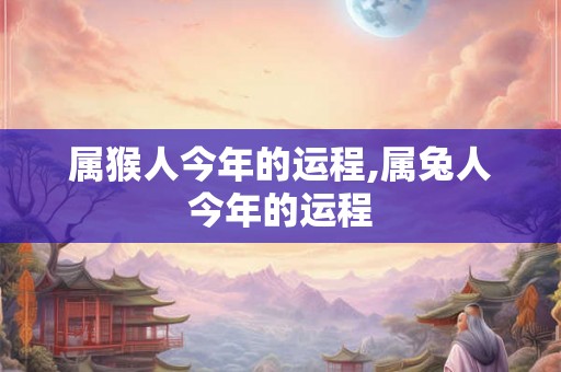 属猴人今年的运程,属兔人今年的运程