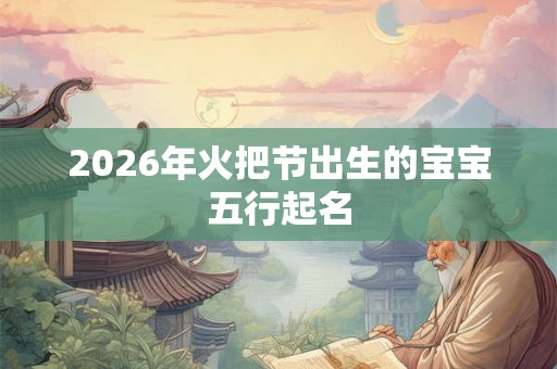 2026年火把节出生的宝宝五行起名