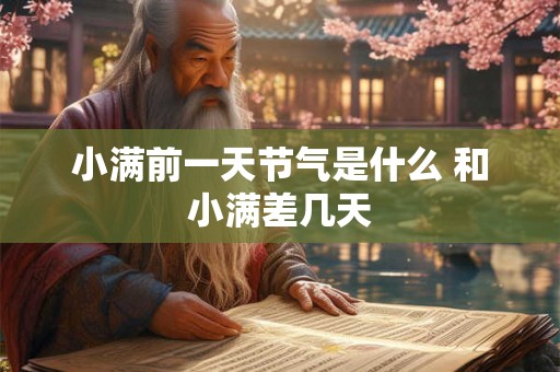 小满前一天节气是什么 和小满差几天 小满前一天节气是什么 和小满差几天