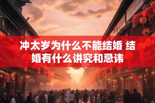 冲太岁为什么不能结婚 结婚有什么讲究和忌讳