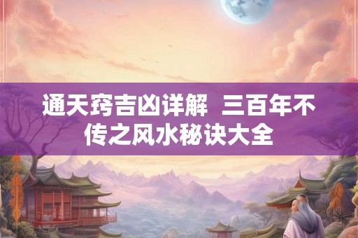 通天窍吉凶详解  三百年不传之风水秘诀大全