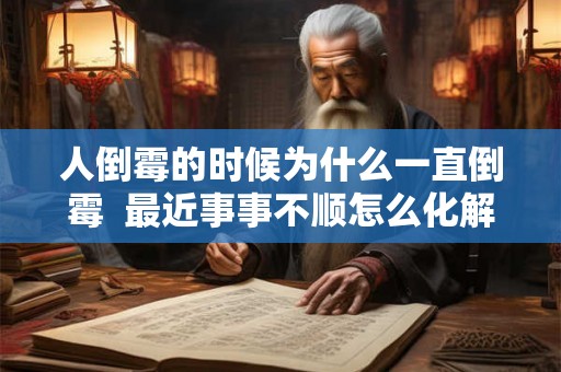 人倒霉的时候为什么一直倒霉  最近事事不顺怎么化解