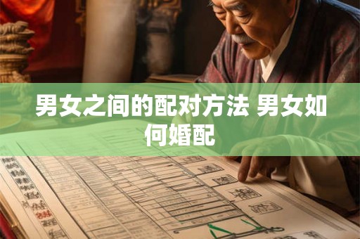 男女之间的配对方法 男女如何婚配