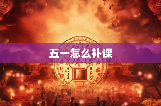 五一怎么补课