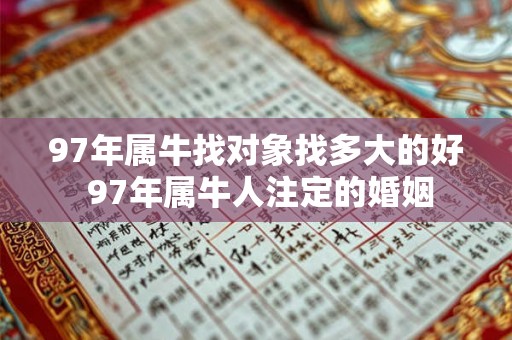 97年属牛找对象找多大的好 97年属牛人注定的婚姻