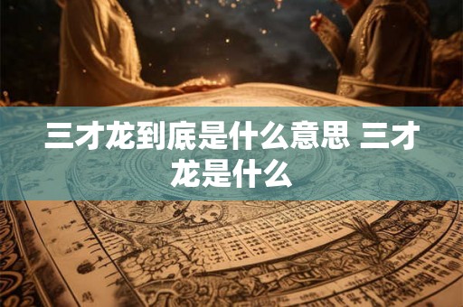三才龙到底是什么意思 三才龙是什么