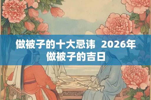 做被子的十大忌讳  2026年做被子的吉日