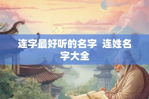 连字最好听的名字 连姓名字大全 连字最好听的名字 连姓名字大全