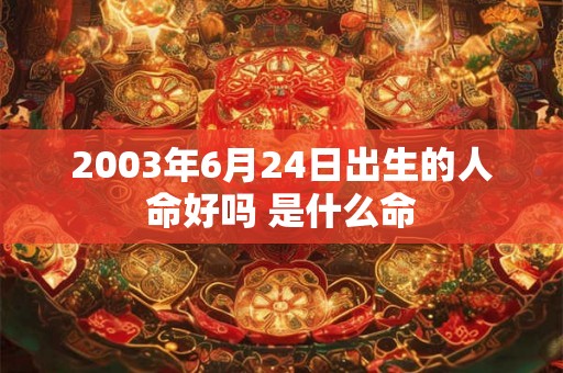 2003年6月24日出生的人命好吗 是什么命