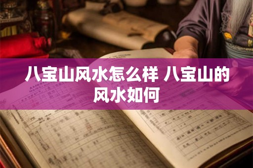 八宝山风水怎么样 八宝山的风水如何