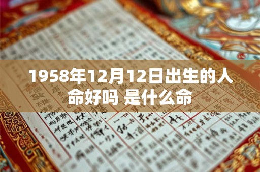 1958年12月12日出生的人命好吗 是什么命 1958年12月12日出生的人命好吗 是什么命