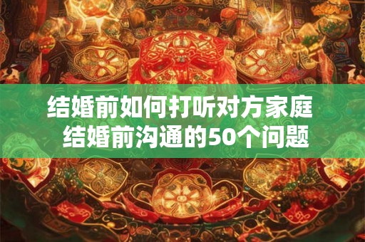 结婚前如何打听对方家庭  结婚前沟通的50个问题