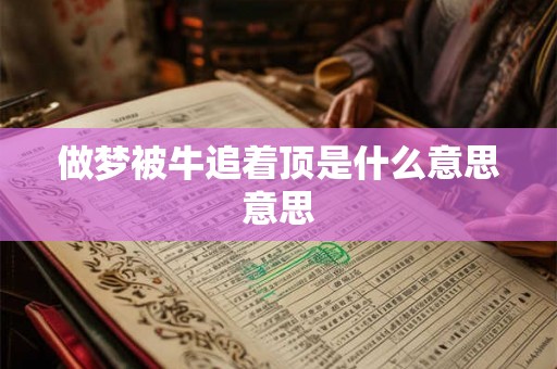 做梦被牛追着顶是什么意思意思