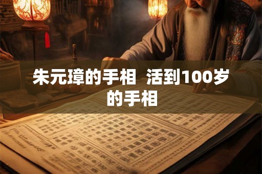 朱元璋的手相  活到100岁的手相