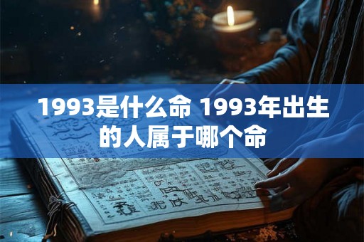 1993是什么命 1993年出生的人属于哪个命