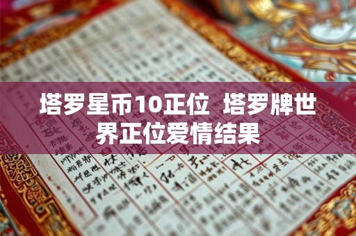 塔罗星币10正位  塔罗牌世界正位爱情结果