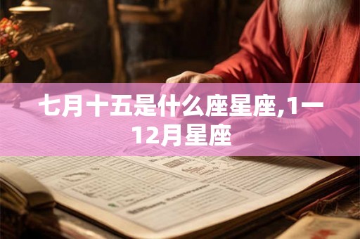 七月十五是什么座星座,1一12月星座