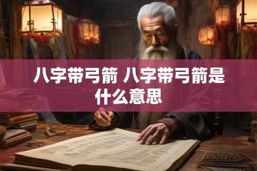 八字带弓箭 八字带弓箭是什么意思 八字带弓箭 八字带弓箭是什么意思