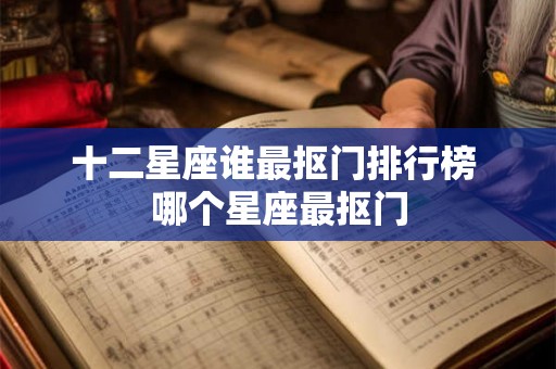 十二星座谁最抠门排行榜 哪个星座最抠门