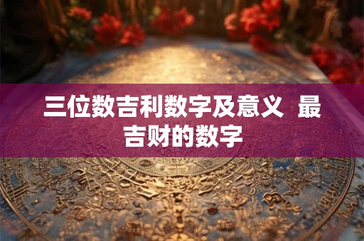 三位数吉利数字及意义  最吉财的数字