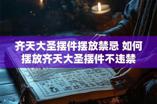 齐天大圣摆件摆放禁忌 如何摆放齐天大圣摆件不违禁 齐天大圣摆件摆放禁忌 如何摆放齐天大圣摆件不违禁