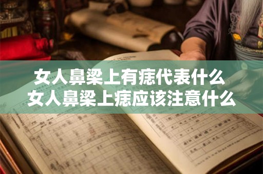女人鼻梁上有痣代表什么 女人鼻梁上痣应该注意什么