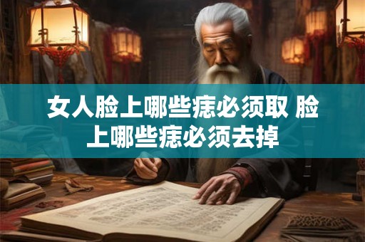 女人脸上哪些痣必须取 脸上哪些痣必须去掉