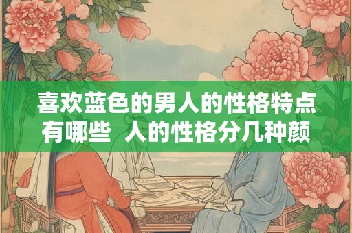 喜欢蓝色的男人的性格特点有哪些  人的性格分几种颜色