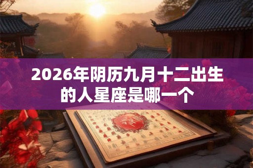 2026年阴历九月十二出生的人星座是哪一个